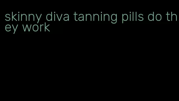 skinny diva tanning pills do they work