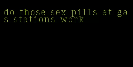 do those sex pills at gas stations work