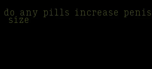 do any pills increase penis size