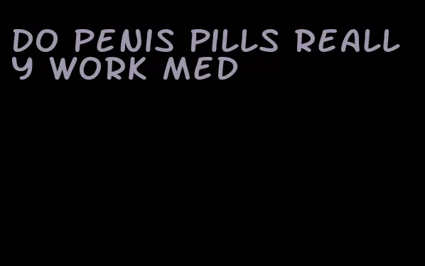 do penis pills really work med