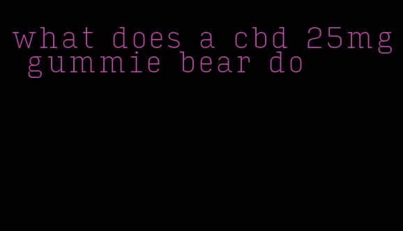 what does a cbd 25mg gummie bear do