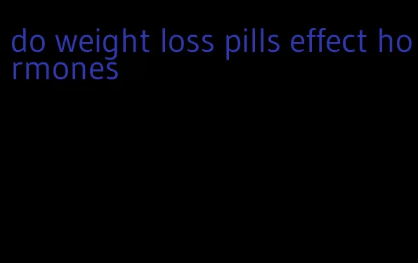 do weight loss pills effect hormones