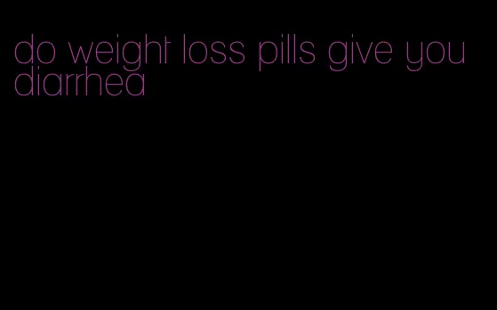 do weight loss pills give you diarrhea