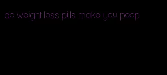 do weight loss pills make you poop