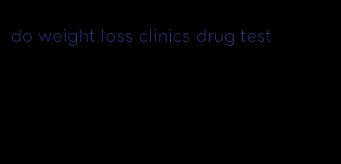 do weight loss clinics drug test