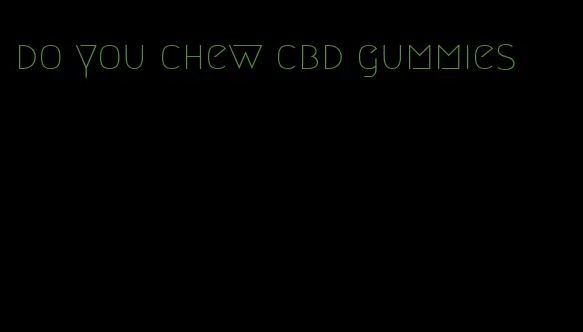 do you chew cbd gummies