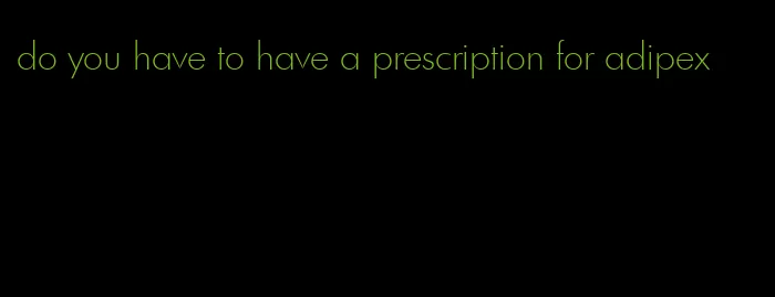 do you have to have a prescription for adipex