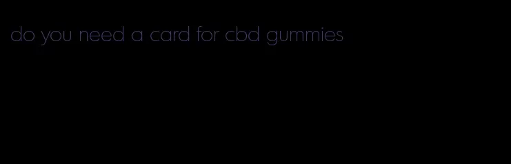 do you need a card for cbd gummies