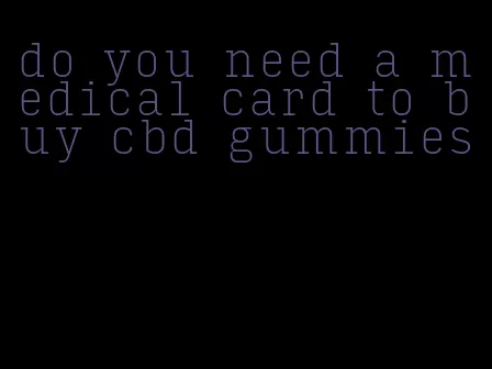 do you need a medical card to buy cbd gummies