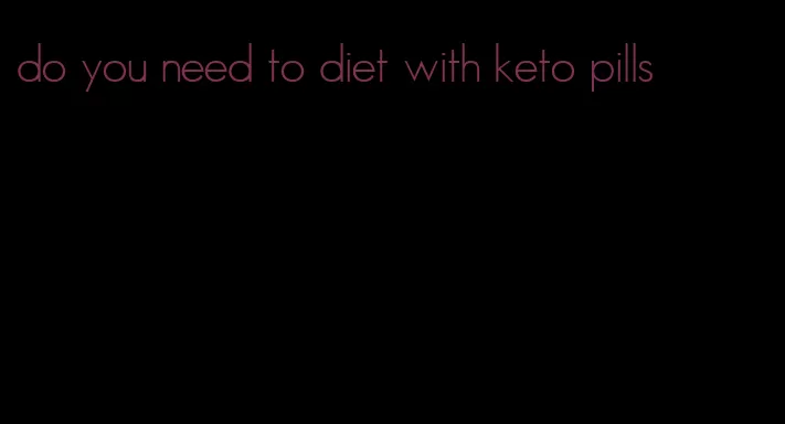 do you need to diet with keto pills