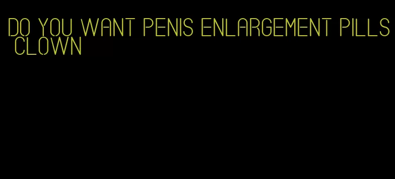 do you want penis enlargement pills clown