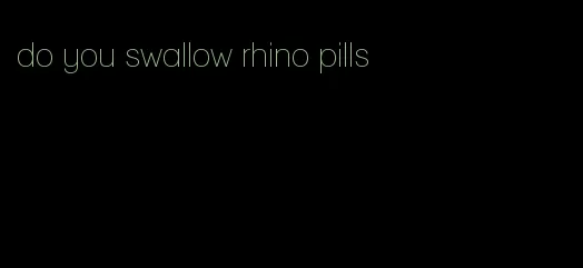 do you swallow rhino pills