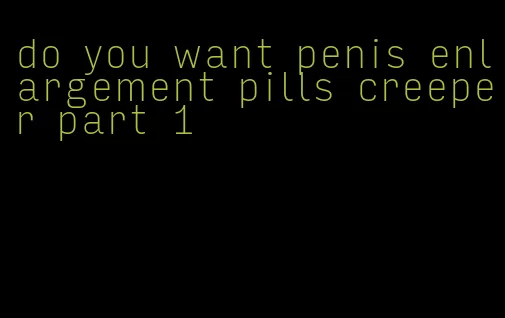 do you want penis enlargement pills creeper part 1