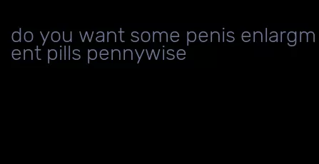 do you want some penis enlargment pills pennywise