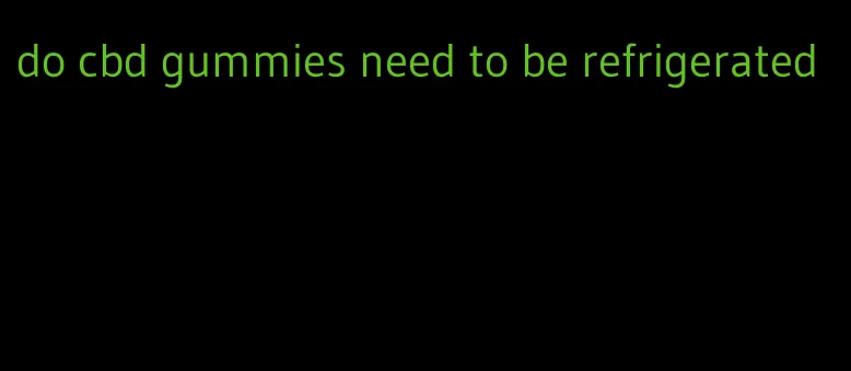 do cbd gummies need to be refrigerated