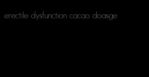 erectile dysfunction cacao doasge