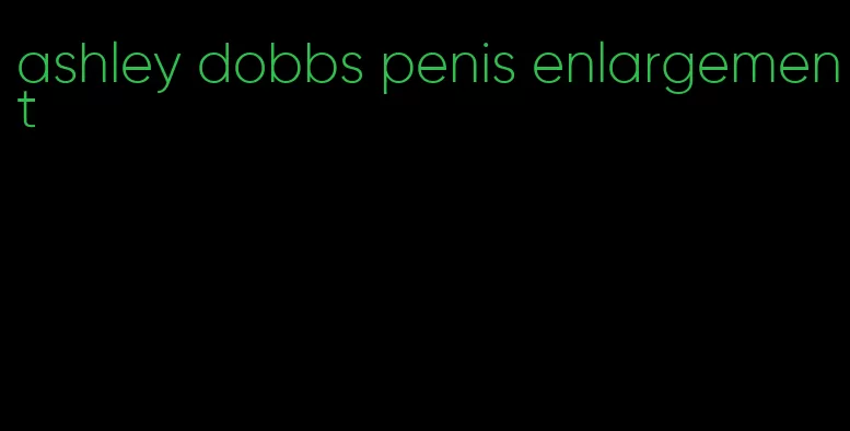 ashley dobbs penis enlargement