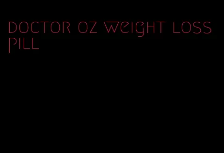 doctor oz weight loss pill