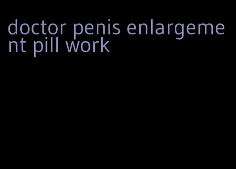 doctor penis enlargement pill work