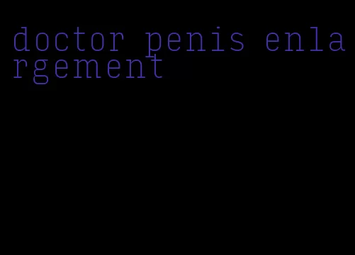 doctor penis enlargement