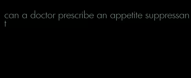 can a doctor prescribe an appetite suppressant