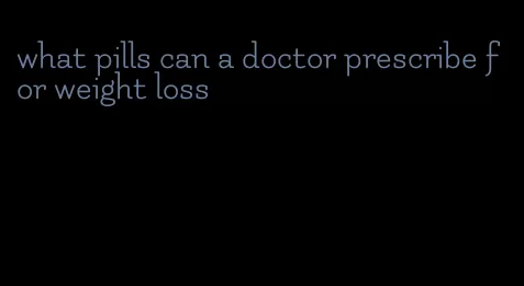 what pills can a doctor prescribe for weight loss