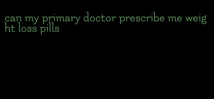 can my primary doctor prescribe me weight loss pills