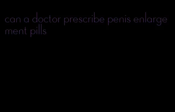 can a doctor prescribe penis enlargement pills