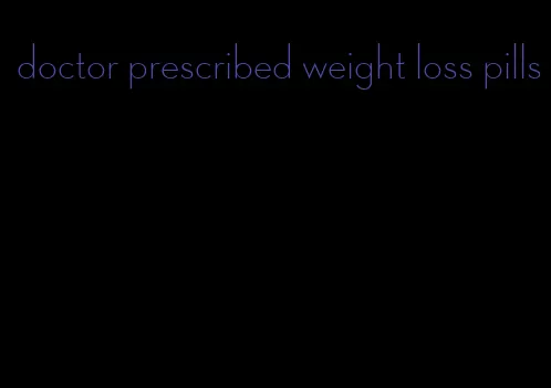 doctor prescribed weight loss pills