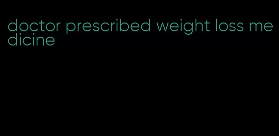 doctor prescribed weight loss medicine