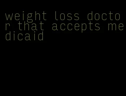 weight loss doctor that accepts medicaid