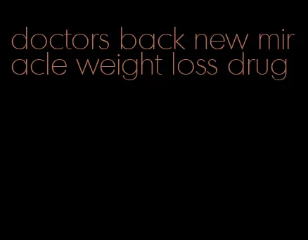 doctors back new miracle weight loss drug