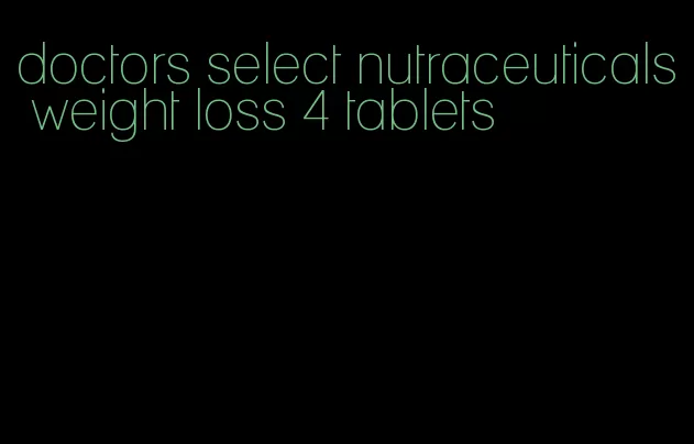 doctors select nutraceuticals weight loss 4 tablets