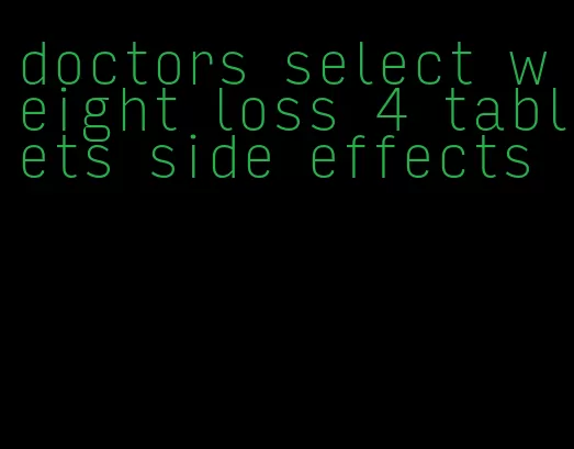 doctors select weight loss 4 tablets side effects