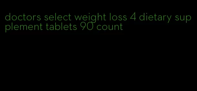 doctors select weight loss 4 dietary supplement tablets 90 count