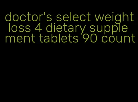 doctor's select weight loss 4 dietary supplement tablets 90 count