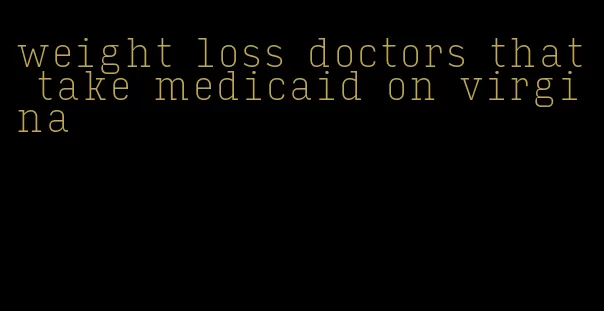 weight loss doctors that take medicaid on virgina