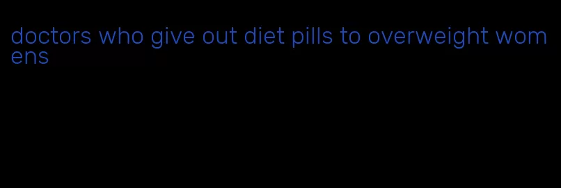 doctors who give out diet pills to overweight womens