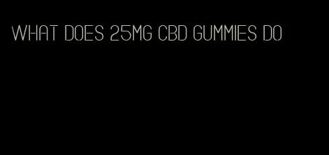 what does 25mg cbd gummies do