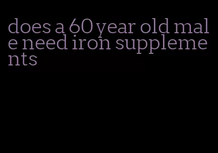 does a 60 year old male need iron supplements