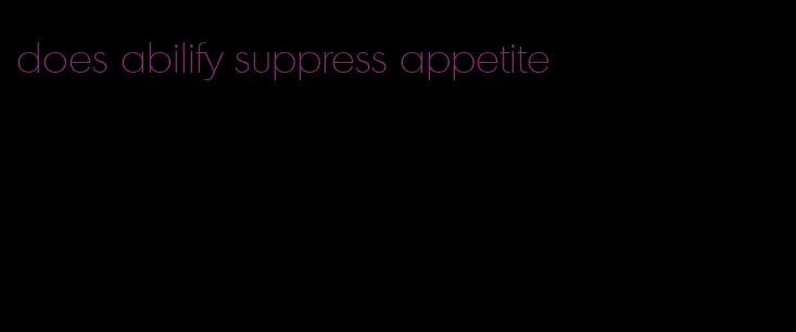 does abilify suppress appetite