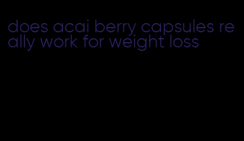 does acai berry capsules really work for weight loss