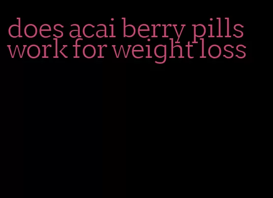 does acai berry pills work for weight loss