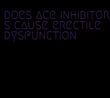 does ace inhibitors cause erectile dysfunction