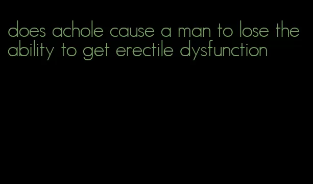 does achole cause a man to lose the ability to get erectile dysfunction