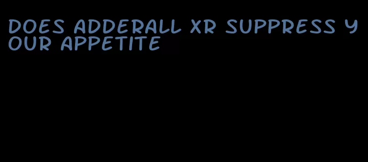 does adderall xr suppress your appetite