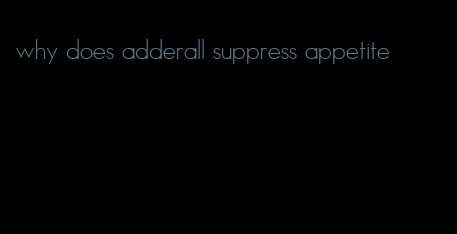 why does adderall suppress appetite