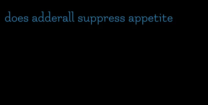 does adderall suppress appetite