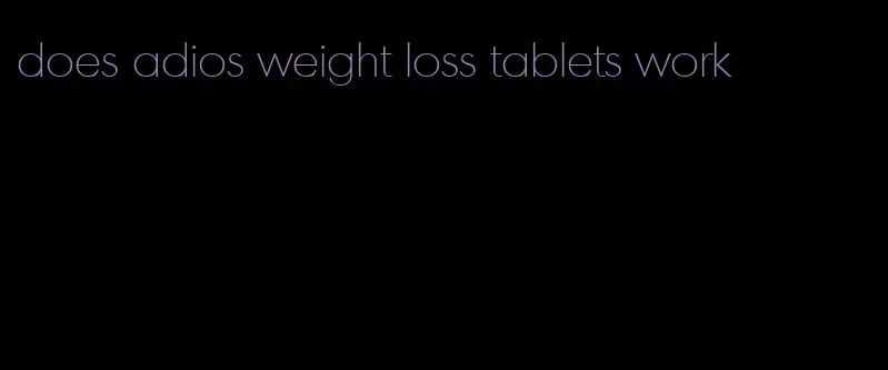 does adios weight loss tablets work