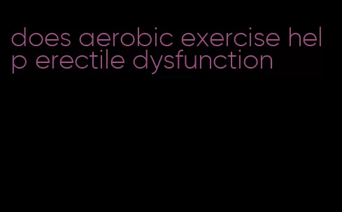 does aerobic exercise help erectile dysfunction